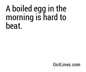 A boiled egg in the morning is hard to beat.