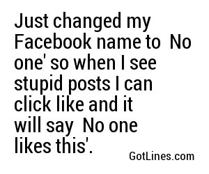 Just changed my Facebook name to 'No one' so when I see stupid posts I can click like and it will say 'No one likes this'.