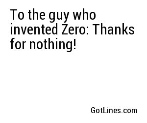 To the guy who invented Zero: Thanks for nothing!
