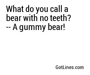 What do you call a bear with no teeth? -- A gummy bear!