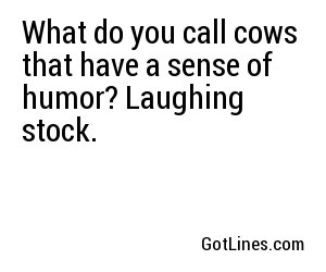 What do you call cows that have a sense of humor? Laughing stock.
