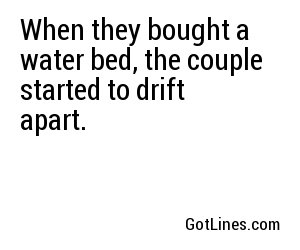 When they bought a water bed, the couple started to drift apart.

