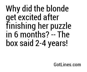 Why did the blonde get excited after finishing her puzzle in 6 months? -- The box said 2-4 years!