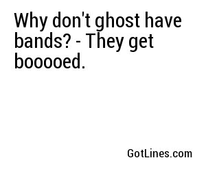 Why don't ghost have bands? - They get booooed.
