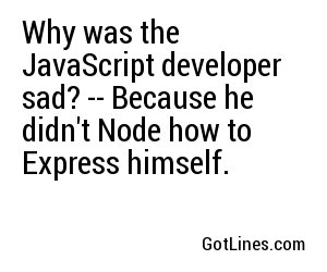 Why was the JavaScript developer sad? -- Because he didn't Node how to Express himself.
