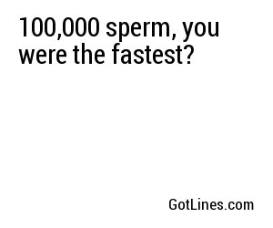 100,000 sperm, you were the fastest?