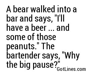 A bear walked into a bar and says, 