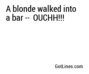 A blonde walked into a bar --
OUCHH!!!