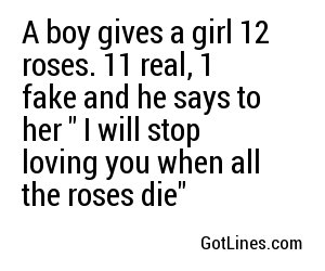 A boy gives a girl 12 roses. 11 real, 1 fake and he says to her 