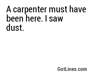 A carpenter must have been here. I saw dust.