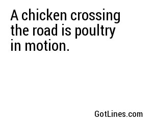 A chicken crossing the road is poultry in motion.