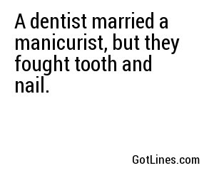 A dentist married a manicurist, but they fought tooth and nail.

