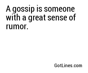 A gossip is someone with a great sense of rumor.