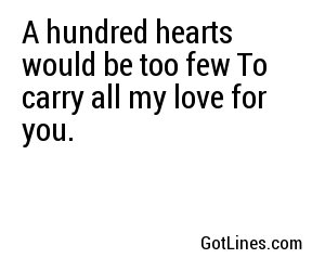 A hundred hearts would be too few To carry all my love for you.