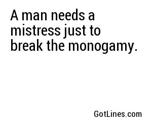 A man needs a mistress just to break the monogamy.