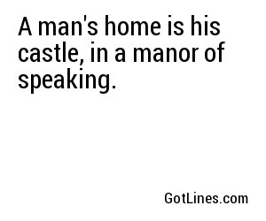 A man's home is his castle, in a manor of speaking.