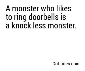 A monster who likes to ring doorbells is a knock less monster.

