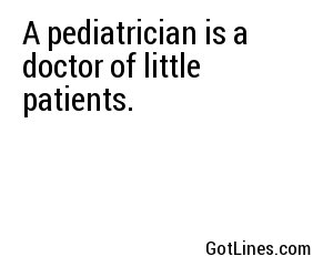 A pediatrician is a doctor of little patients.
