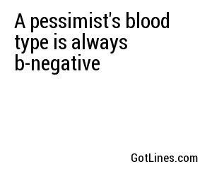 A pessimist's blood type is always b-negative
