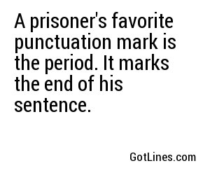 A prisoner's favorite punctuation mark is the period. It marks the end of his sentence.
