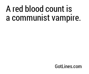 A red blood count is a communist vampire.
