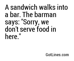 A sandwich walks into a bar. The barman says: 