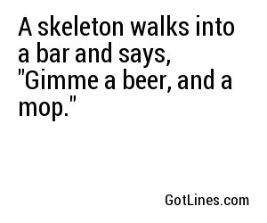 A skeleton walks into a bar and says, 