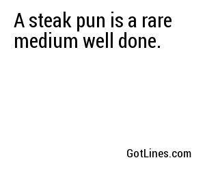 A steak pun is a rare medium well done.
