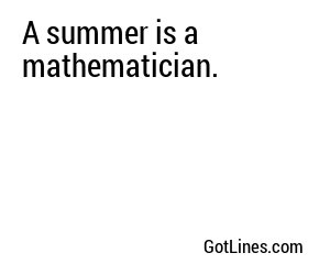 A summer is a mathematician.
