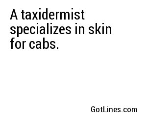 A taxidermist specializes in skin for cabs.
