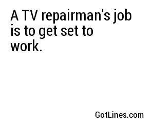 A TV repairman's job is to get set to work.

