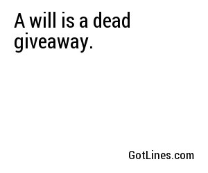 A will is a dead giveaway.