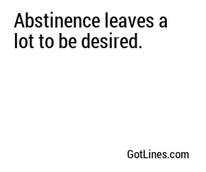 Abstinence leaves a lot to be desired.
