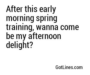 After this early morning spring training, wanna come be my afternoon delight?
