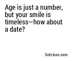 Age is just a number, but your smile is timeless—how about a date?