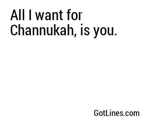 All I want for Channukah, is you.
