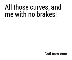 All those curves, and me with no brakes!