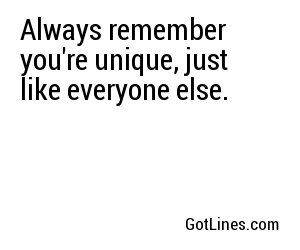 Always remember you're unique, just like everyone else.