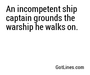 An incompetent ship captain grounds the warship he walks on.