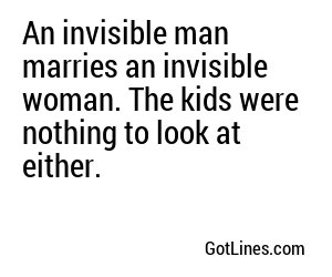An invisible man marries an invisible woman. The kids were nothing to look at either. 

