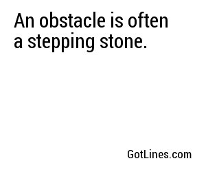 An obstacle is often a stepping stone.