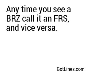 Any time you see a BRZ call it an FRS, and vice versa.
