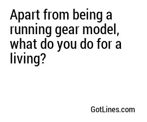 Apart from being a running gear model, what do you do for a living?
