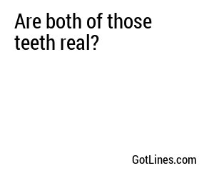 Are both of those teeth real?
