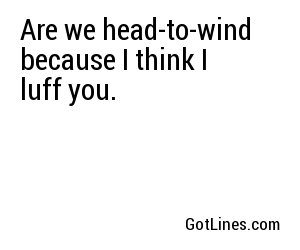 Are we head-to-wind because I think I luff you.

