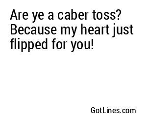 Are ye a caber toss? Because my heart just flipped for you!