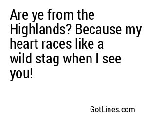 Are ye from the Highlands? Because my heart races like a wild stag when I see you!