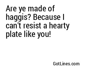 Are ye made of haggis? Because I can't resist a hearty plate like you!