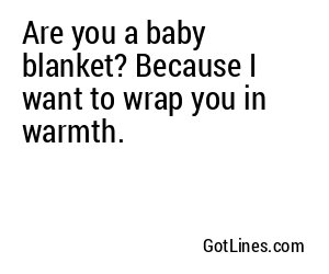 Are you a baby blanket? Because I want to wrap you in warmth.