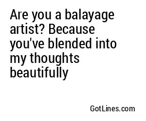 Are you a balayage artist? Because you've blended into my thoughts beautifully
